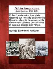 Collection de M Moires Et de Relations Sur L'Histoire Ancienne Du Canada: D'Apr S Des Manuscrits R Cemment Obtenus Des Archives Et Bureaux Publics En