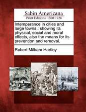 Intemperance in Cities and Large Towns: Showing Its Physical, Social and Moral Effects, Also the Means for Its Prevention and Removal.