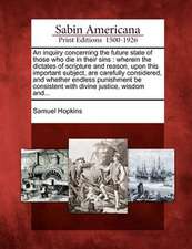 An Inquiry Concerning the Future State of Those Who Die in Their Sins: Wherein the Dictates of Scripture and Reason, Upon This Important Subject, Are