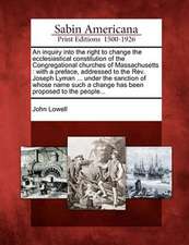 An Inquiry Into the Right to Change the Ecclesiastical Constitution of the Congregational Churches of Massachusetts: With a Preface, Addressed to the