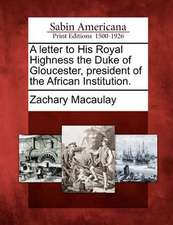 A Letter to His Royal Highness the Duke of Gloucester, President of the African Institution.