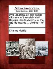 Lyra Urbanica, Or, the Social Effusions of the Celebrated Captain Charles Morris, of the Late Life-Guards ... Volume 1 of 2