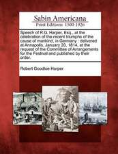 Speech of R.G. Harper, Esq., at the Celebration of the Recent Triumphs of the Cause of Mankind, in Germany: Delivered at Annapolis, January 20, 1814,