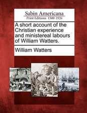 A Short Account of the Christian Experience and Ministereal Labours of William Watters.