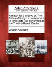 A Match for a Widow, Or, the Frolics of Fancy: A Comic Opera in Three Acts: As Performed at the Theatre-Royal, Dublin.