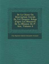 de La Chine Ou Description G N Rale de CET Empire: R Dig E D'Apr S Les M Moires de La Mission de P -Kin, Volume 6