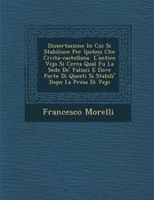 Dissertazione in Cui Si Stabilisce Per Ipotesi Che Civita-Castellana L'Antico Vejo Si Cerca Qual Fu La Sede de' Falisci E Dove Parte Di Questi Si Stab