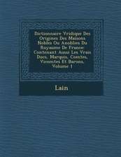 Dictionnaire V Ridique Des Origines Des Maisons Nobles Ou Anoblies Du Royaume de France: Contenant Aussi Les Vrais Ducs, Marquis, Comtes, Vicomtes Et