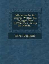 Memoires de Sir George Wollap: Ses Voyages Dans Differentes Parties Du Monde...