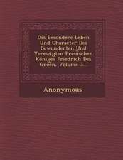 Das Besondere Leben Und Character Des Bewunderten Und Verewigten Preui Schen Koniges Friedrich Des Groe N, Volume 3...