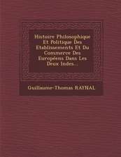 Histoire Philosophique Et Politique Des Etablissements Et Du Commerce Des Europeens Dans Les Deux Indes...