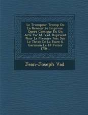 Le Trompeur Tromp Ou La Rencontre Impr Vue. Opera Comique En Un Acte Par M. Vad . Repr Sent Pour La Premi Re Fois Sur Le Th Tre de La Foire S. Germai