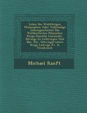 Leben Des Wohlth�tigen Philosophen: Oder Vollst�ndige Lebensgeschichte Des Weltber�hmten Polnischen K�nigs Stanislai Lescz