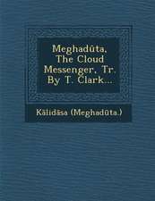 Meghaduta, the Cloud Messenger, Tr. by T. Clark...