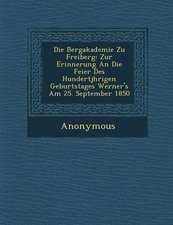 Die Bergakademie Zu Freiberg: Zur Erinnerung an Die Feier Des Hundertj Hrigen Geburtstages Werner's Am 25. September 1850