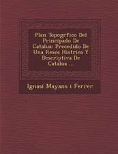 Plan Topogr Fico del Principado de Catalu a: Precedido de Una Rese a Hist Rica y Descriptiva de Catalu a ...