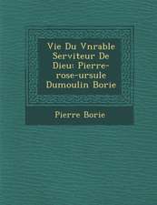 Vie Du V N Rable Serviteur de Dieu: Pierre-Rose-Ursule Dumoulin Borie