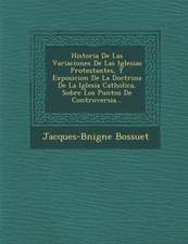 Historia De Las Variaciones De Las Iglesias Protestantes, Y Exposicion De La Doctrina De La Iglesia Catholica, Sobre Los Puntos De Controversia...