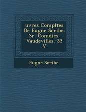 Uvres Completes de Eug Ne Scribe: S R. Com Dies. Vaudevilles. 33 V