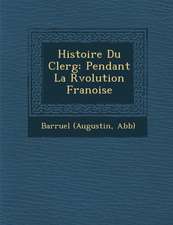 Histoire Du Clerg: Pendant La R Volution Fran Oise