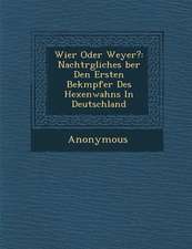 Wier Oder Weyer?: Nachtr Gliches Ber Den Ersten Bek Mpfer Des Hexenwahns in Deutschland