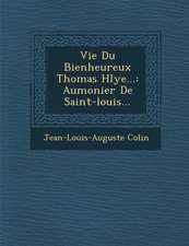 Vie Du Bienheureux Thomas H�lye...: Aumonier De Saint-louis...