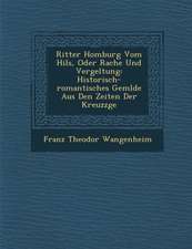 Ritter Homburg Vom Hils, Oder Rache Und Vergeltung: Historisch-Romantisches Gem Lde Aus Den Zeiten Der Kreuzz GE