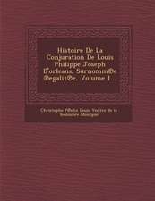 Histoire de La Conjuration de Louis Philippe Joseph D'Orleans, Surnomm E Egalit E, Volume 1...