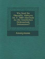 Wie Sind Die Oberpf Lz. Abteyen Im J. 1669 Abermals an Die Geistlichen Ordensst Nde Gekommen?