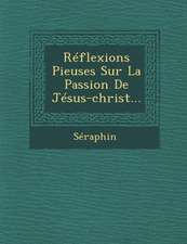 Reflexions Pieuses Sur La Passion de Jesus-Christ...