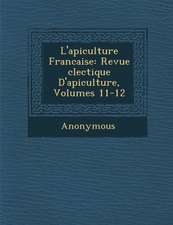 L'Apiculture Francaise: Revue Clectique D'Apiculture, Volumes 11-12