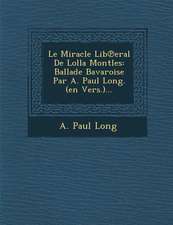 Le Miracle Lib℗eral De Lolla Montles: Ballade Bavaroise Par A. Paul Long. (en Vers.)...