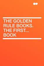 The Golden Rule Books. the First...book