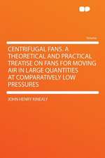 Centrifugal Fans. a Theoretical and Practical Treatise on Fans for Moving Air in Large Quantities at Comparatively Low Pressures