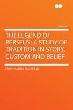 The Legend of Perseus; a Study of Tradition in Story, Custom and Belief Volume 1