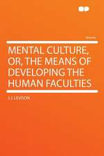 Mental Culture, Or, the Means of Developing the Human Faculties