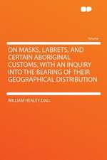 On Masks, Labrets, and Certain Aboriginal Customs, With an Inquiry Into the Bearing of Their Geographical Distribution