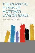 The Classical Papers of Mortimer Lamson Earle;