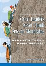 Great Leaders Never Climb Smooth Mountains How to Avoid the 171/2 Routes to Ineffective Leadership