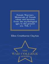 Female Warriors. Memorials of Female Valour and Heroism, from the Mythological Ages to the Present Era. Vol. I - War College Series