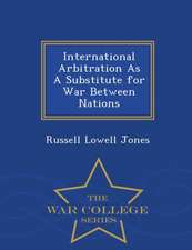 International Arbitration as a Substitute for War Between Nations - War College Series