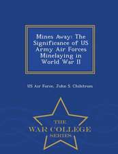 Mines Away: The Significance of US Army Air Forces Minelaying in World War II - War College Series