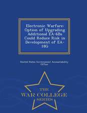 Electronic Warfare: Option of Upgrading Additional EA-6bs Could Reduce Risk in Development of EA-18g - War College Series