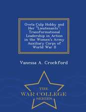 Oveta Culp Hobby and Her Lieutenants: Transformational Leadership in Action in the Women's Army Auxiliary Corps of World War II - War College Series