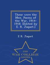 These Were the Men. Poems of the War, 1914-1918. [Edited by E. R. Jaquet.] - War College Series