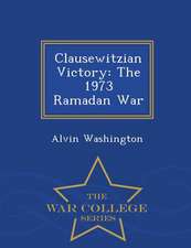 Clausewitzian Victory: The 1973 Ramadan War - War College Series