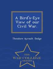 A Bird's-Eye View of Our Civil War. - War College Series