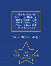 The Politics of Identity: History, Nationalism, and the Prospect for Peace in Post-Cold War East Asia - War College Series