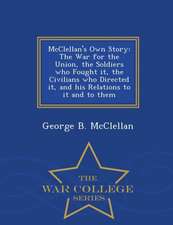 McClellan's Own Story: The War for the Union, the Soldiers Who Fought It, the Civilians Who Directed It, and His Relations to It and to Them