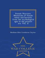 Female Warriors. Memorials of Female Valour and Heroism, from the Mythological Ages to the Present Era. Vol. II - War College Series